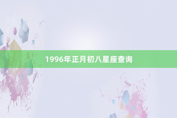 1996年正月初八星座查询