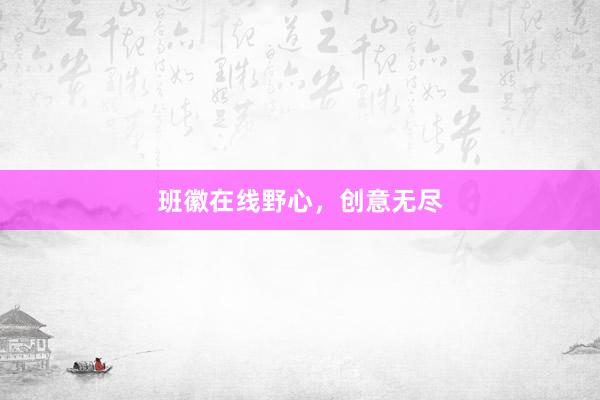 班徽在线野心,创意无尽