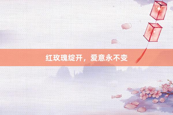 红玫瑰绽开,爱意永不变