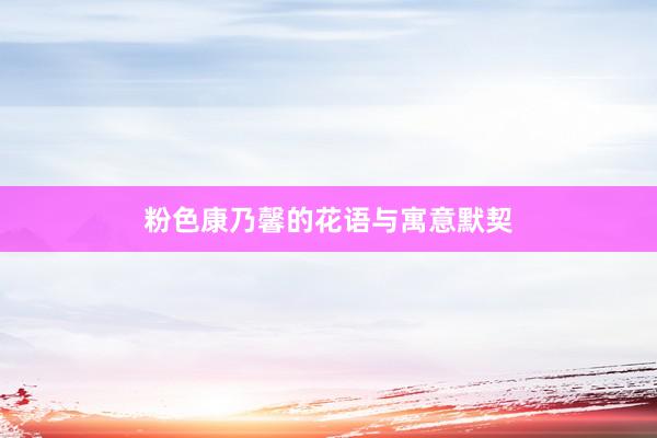 粉色康乃馨的花语与寓意默契