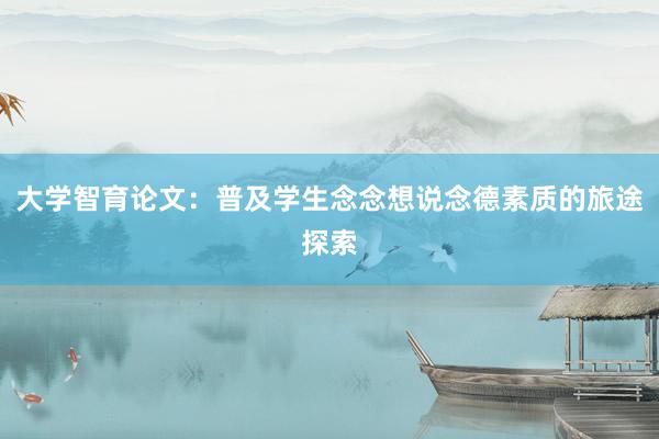 大学智育论文：普及学生念念想说念德素质的旅途探索