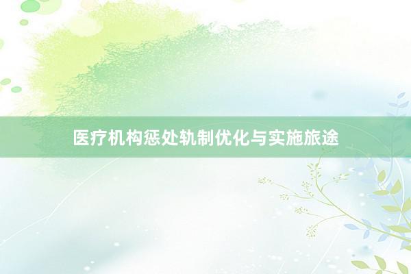 医疗机构惩处轨制优化与实施旅途